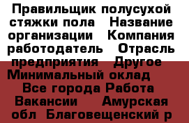 Правильщик полусухой стяжки пола › Название организации ­ Компания-работодатель › Отрасль предприятия ­ Другое › Минимальный оклад ­ 1 - Все города Работа » Вакансии   . Амурская обл.,Благовещенский р-н